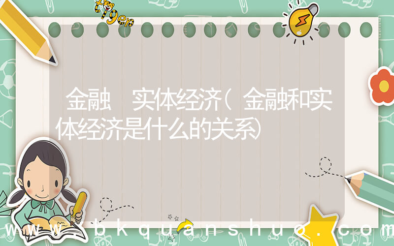 金融 实体经济(金融和实体经济是什么的关系)